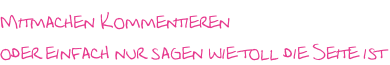Mitmachen Kommentieren  oder einfach nur sagen wie toll die Seite ist